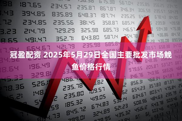 冠盈配资 2025年5月29日全国主要批发市场鮸鱼价格行情