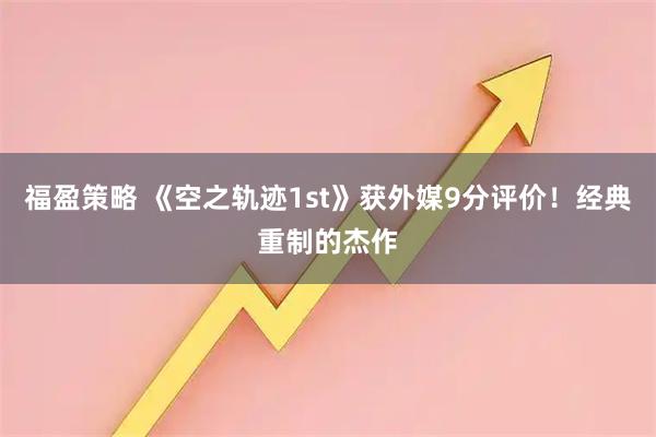 福盈策略 《空之轨迹1st》获外媒9分评价!经典重制的杰作