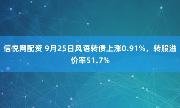 信悦网配资 9月25日风语转债上涨0.91%,转股溢价率51.7%