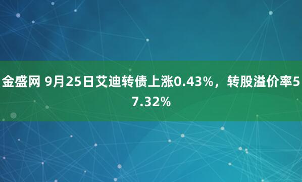 金盛网 9月25日艾迪转债上涨0.43%,转股溢价率57.32%