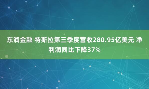 东润金融 特斯拉第三季度营收280.95亿美元 净利润同比下降37%