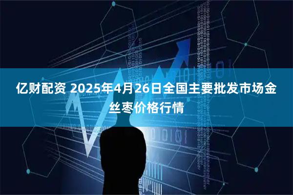 亿财配资 2025年4月26日全国主要批发市场金丝枣价格行情