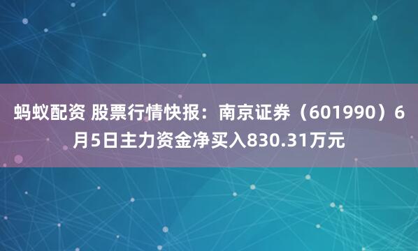 蚂蚁配资 股票行情快报:南京证券(601990)6月5日主力资金净买入830.31万元