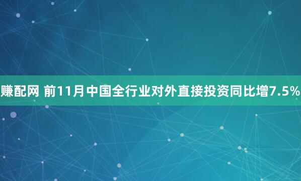 赚配网 前11月中国全行业对外直接投资同比增7.5%