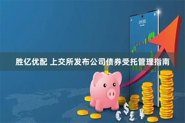 胜亿优配 上交所发布公司债券受托管理指南