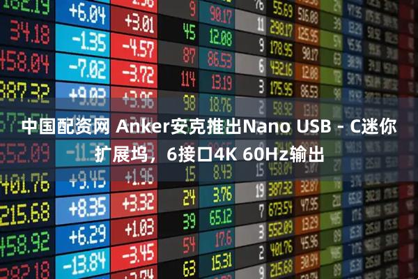 中国配资网 Anker安克推出Nano USB - C迷你扩展坞,6接口4K 60Hz输出