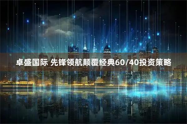 卓盛国际 先锋领航颠覆经典60/40投资策略
