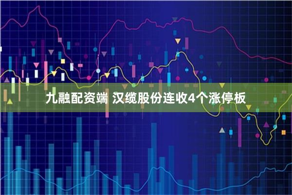 九融配资端 汉缆股份连收4个涨停板