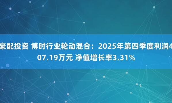 豪配投资 博时行业轮动混合：2025年第四季度利润407.19万元 净值增长率3.31%